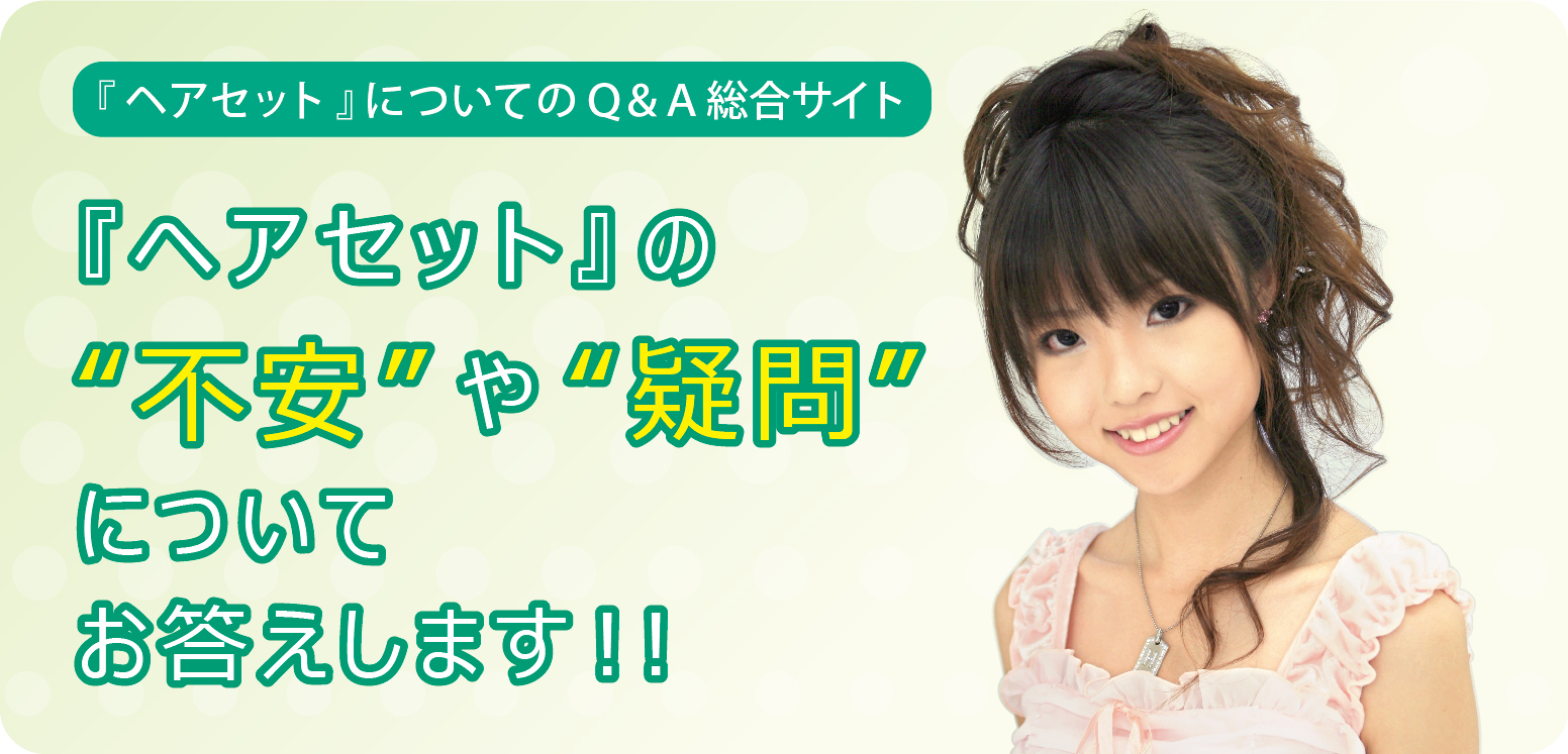 『ヘアセット』の“不安”や“疑問”についてお答えします！！
