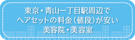 東京・青山一丁目駅周辺でヘアセットの料金(値段)が安い美容院・美容室・セットサロン