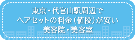 東京・代官山駅周辺でヘアセットの料金(値段)が安い美容院・美容室・セットサロン