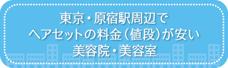 東京・原宿駅周辺でヘアセットの料金(値段)が安い美容院・美容室・セットサロン