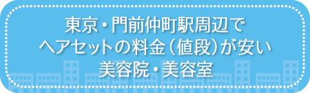 東京・門前仲町駅周辺でヘアセットの料金(値段)が安い美容院・美容室・セットサロン