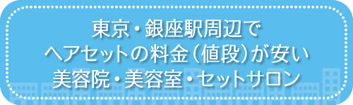 東京・銀座駅周辺でヘアセットの料金(値段)が安い美容院・美容室・セットサロン
