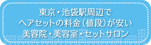 東京・池袋駅周辺でヘアセットの料金(値段)が安い美容院・美容室・セットサロン
