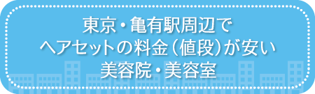 東京・亀有駅周辺でヘアセットの料金(値段)が安い美容院・美容室・セットサロン