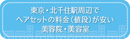 東京・北千住駅周辺でヘアセットの料金(値段)が安い美容院・美容室・セットサロン