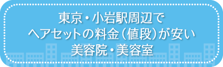 東京・小岩駅周辺でヘアセットの料金(値段)が安い美容院・美容室・セットサロン