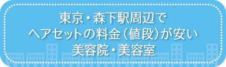 東京・森下駅周辺でヘアセットの料金(値段)が安い美容院・美容室・セットサロン