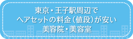 東京・王子駅周辺でヘアセットの料金(値段)が安い美容院・美容室・セットサロン