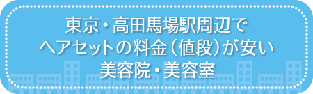 東京・高田馬場駅周辺でヘアセットの料金(値段)が安い美容院・美容室・セットサロン