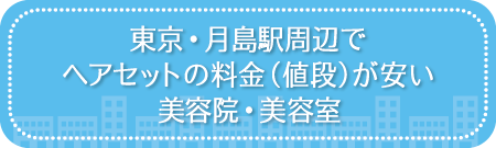 東京・月島駅周辺でヘアセットの料金(値段)が安い美容院・美容室・セットサロン