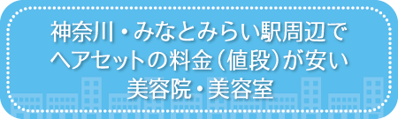 神奈川・みなとみらい駅周辺でヘアセットの料金(値段)が安い美容院・美容室・セットサロン