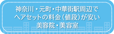 神奈川・元町・中華街駅周辺でヘアセットの料金(値段)が安い美容院・美容室・セットサロン