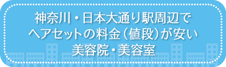 神奈川・日本大通り駅周辺でヘアセットの料金(値段)が安い美容院・美容室・セットサロン