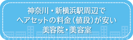 神奈川・新横浜駅周辺でヘアセットの料金(値段)が安い美容院・美容室・セットサロン