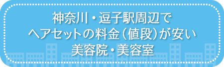神奈川・逗子駅周辺でヘアセットの料金(値段)が安い美容院・美容室・セットサロン