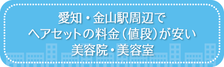 愛知・金山駅周辺でヘアセットの料金（値段）が安い美容院・美容室・セットサロン