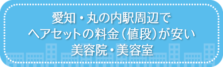 愛知・丸の内駅周辺でヘアセットの料金(値段)が安い美容院・美容室・セットサロン