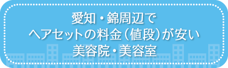 愛知・錦周辺でヘアセットの料金(値段)が安い美容院・美容室・セットサロン