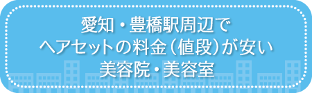 愛知・豊橋駅周辺でヘアセットの料金(値段)が安い美容院・美容室・セットサロン