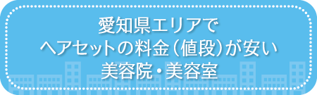 愛知県エリアでヘアセットの料金(値段)が安い美容院・美容室・セットサロン