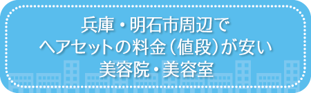 兵庫・明石市周辺でヘアセットの料金（値段）が安い美容院・美容室・セットサロン
