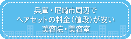 兵庫・尼崎市周辺でヘアセットの料金（値段）が安い美容院・美容室・セットサロン