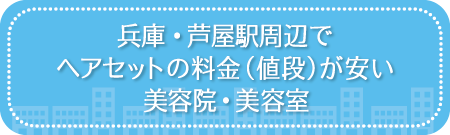 兵庫・芦屋駅周辺でヘアセットの料金(値段)が安い美容院・美容室・セットサロン