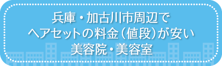 兵庫・加古川市周辺でヘアセットの料金(値段)が安い美容院・美容室・セットサロン