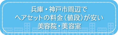 兵庫・神戸市周辺でヘアセットの料金(値段)が安い美容院・美容室・セットサロン