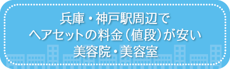 兵庫・神戸駅周辺でヘアセットの料金(値段)が安い美容院・美容室・セットサロン