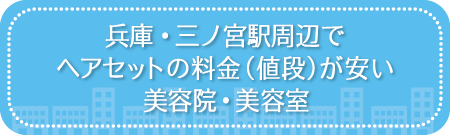 兵庫・三ノ宮駅周辺でヘアセットの料金(値段)が安い美容院・美容室・セットサロン