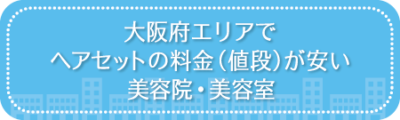 大阪府エリアでヘアセットの料金（値段）が安い美容院・美容室・セットサロン
