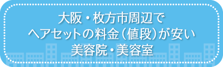 大阪・枚方市周辺でヘアセットの料金(値段)が安い美容院・美容室・セットサロン