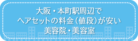 大阪・本町駅周辺でヘアセットの料金(値段)が安い美容院・美容室・セットサロン
