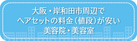 大阪・岸和田市周辺でヘアセットの料金(値段)が安い美容院・美容室・セットサロン