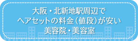 大阪・北新地駅周辺でヘアセットの料金（値段）が安い美容院・美容室・セットサロン