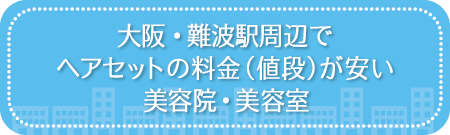 大阪・難波駅周辺でヘアセットの料金(値段)が安い美容院・美容室・セットサロン