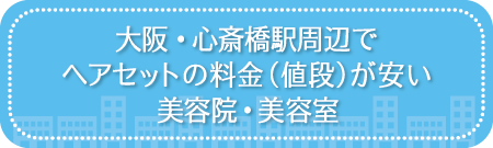大阪・心斎橋駅駅周辺でヘアセットの料金(値段)が安い美容院・美容室・セットサロン