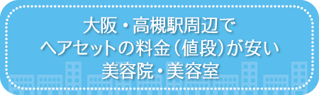 大阪・高槻駅周辺でヘアセットの料金(値段)が安い美容院・美容室・セットサロン