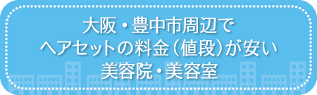 大阪・豊中市周辺でヘアセットの料金(値段)が安い美容院・美容室・セットサロン