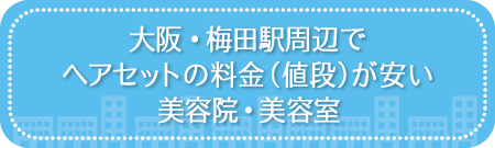 大阪・梅田駅周辺でヘアセットの料金（値段）が安い美容院・美容室・セットサロン