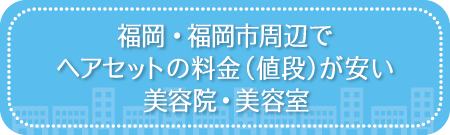 福岡・福岡市周辺でヘアセットの料金（値段）が安い美容院・美容室