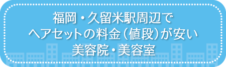 福岡・久留米駅周辺でヘアセットの料金（値段）が安い美容院・美容室