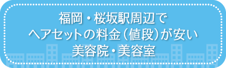 福岡・桜坂駅周辺でヘアセットの料金（値段）が安い美容院・美容室