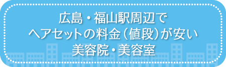 広島・福山駅周辺でヘアセットの料金(値段)が安い美容院・美容室