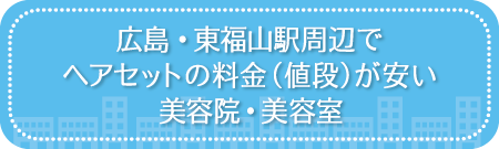 広島・東福山駅周辺でヘアセットの料金（値段）が安い美容院・美容室