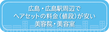広島・広島駅周辺でヘアセットの料金（値段）が安い美容院・美容室