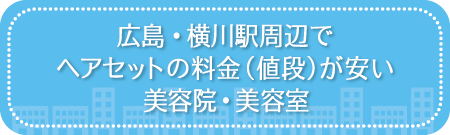 広島・横川駅周辺でヘアセットの料金(値段)が安い美容院・美容室