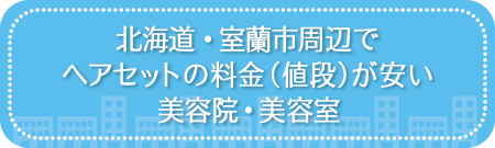 北海道・室蘭市周辺でヘアセットの料金(値段)が安い美容院・美容室
