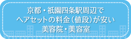 京都・祇園四条駅周辺でヘアセットの料金（値段）が安い美容院・美容室